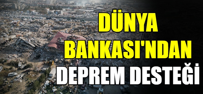 Dünya Bankası’ndan deprem desteği