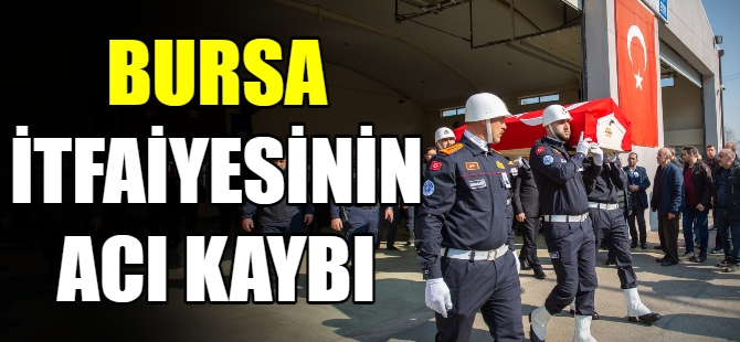 Bursa itfaiyesinin acı kaybı