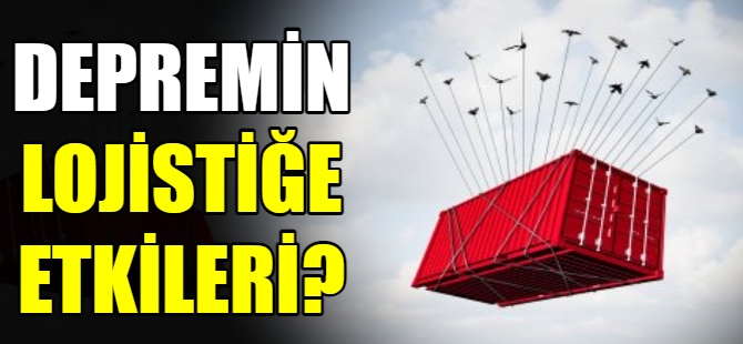 Deprem lojistiği nasıl etkiledi?