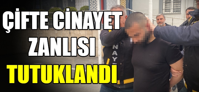 Çifte cinayetin zanlısı tutuklandı