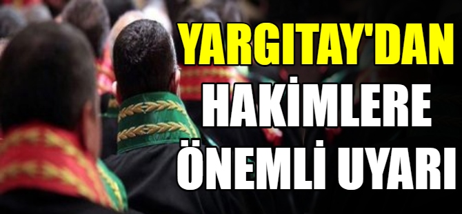 Yargıtay'dan hakimlere önemli uyarı