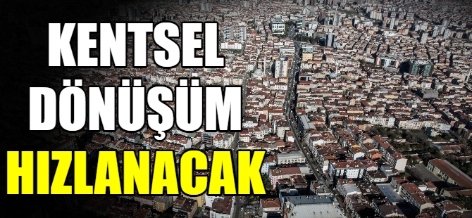 Kentsel dönüşüm hızlanacak