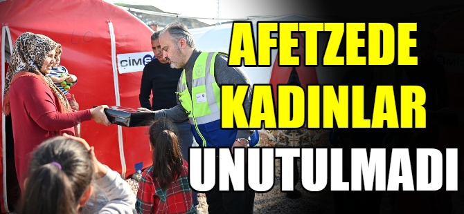 Afet bölgesinde kadınlar unutulmadı