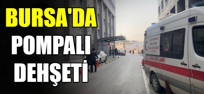 Bursa'da pompalı dehşeti