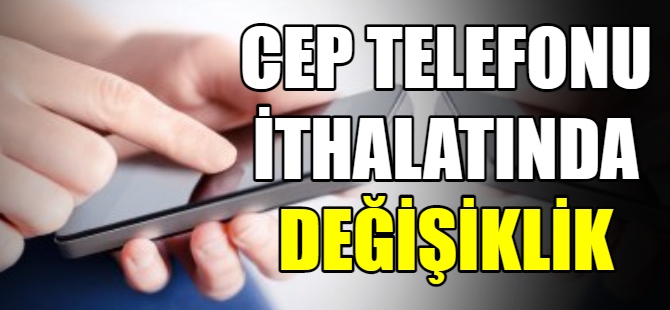 Cep telefonu ithalatında değişiklik