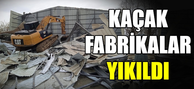 Kaçak fabrikalar yıkıldı