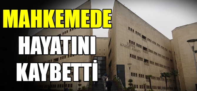 Mahkemede hayatını kaybetti