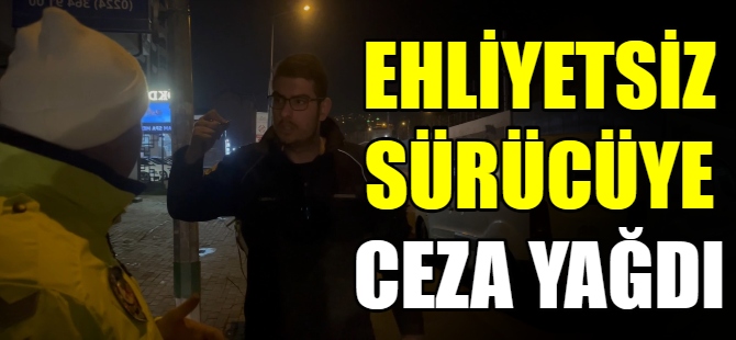 Ehliyetsiz sürücüye ceza yağdı