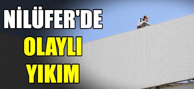 Nilüfer'de olaylı yıkım