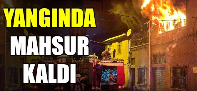 Yangında mahsur kaldı