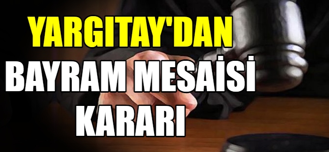 Yargıtay'dan bayram mesaisi kararı