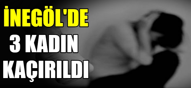 İnegöl'de 3 kadın kaçırıldı