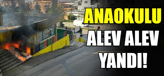 Anaokulu alev alev yandı