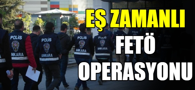 Eş zamanlı FETÖ operaasyonu