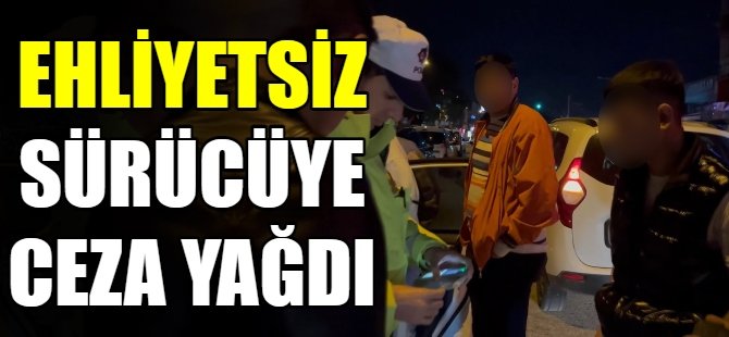 Ehliyetsiz sürücü cezadan kaçamadı