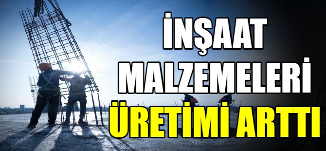 İnşaat malzemeleri üretimi arttı