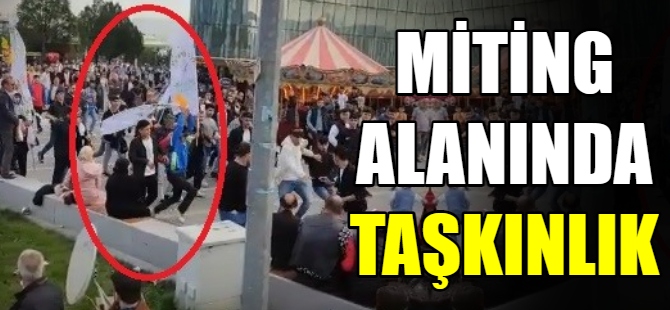 Miting alanında taşkınlık