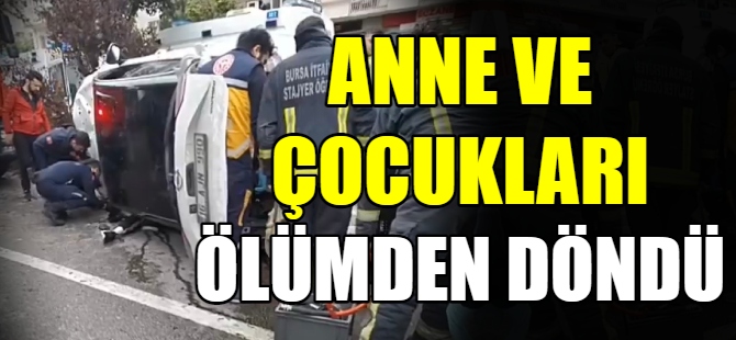 Anne ve 2 çocuğu ölümden döndü