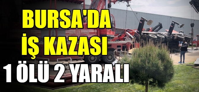 Bursa'da iş kazası 1 ölü iki yaralı