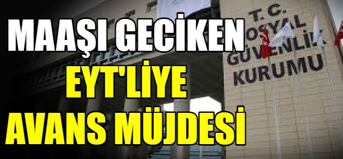 Maaşı geciken EYT'liye avans müjdesi