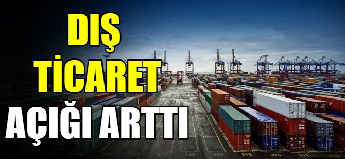 Dış ticaret açığı arttı