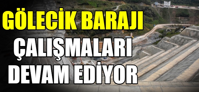 Gölecik Barajında çalışmalar sürüyor