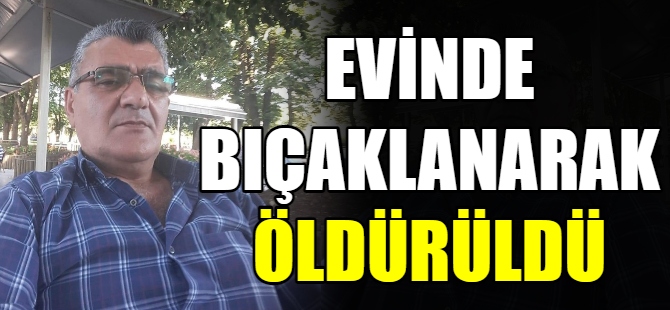 Evinde bıçaklanarak öldürüldü