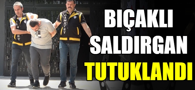 Bıçaklı saldırgan tutuklandı