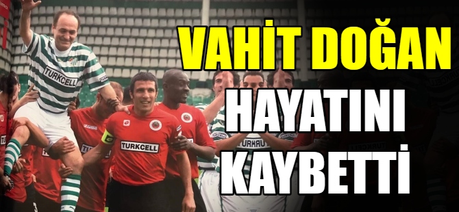 Vahit Doğan hayatını kaybetti