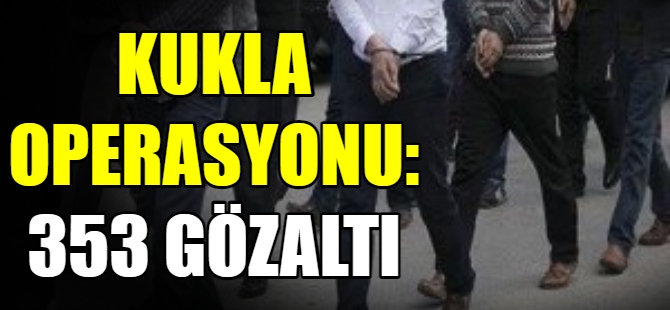 Kukla Operasyonu'nda 353 gözaltı