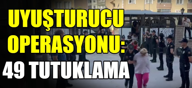 Uyuşturucu operasyonu:49 tutuklama