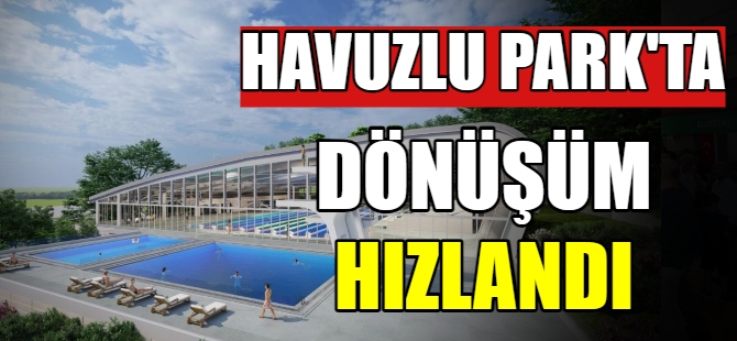 Havuzlu Park’ta dönüşüm hızlandı