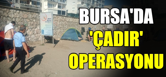 Bursa'da ‘çadır’ operasyonu