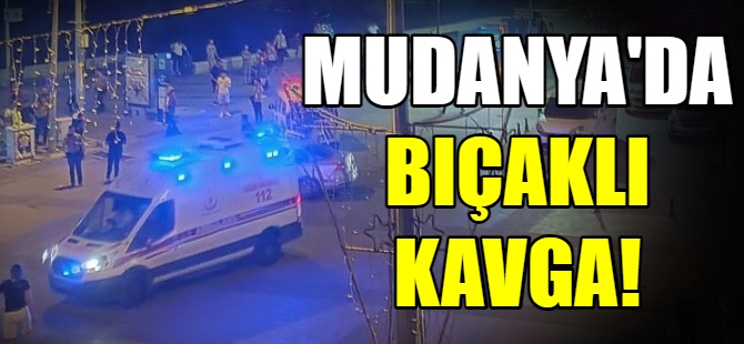 Mudanya’da bıçaklı kavga