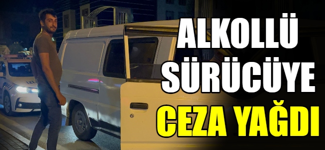 Alkollü sürücüye ceza yağdı