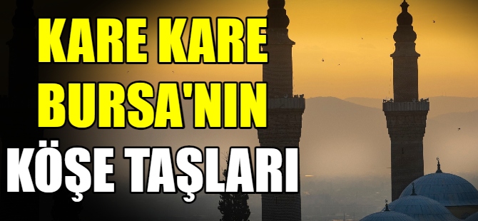 Kare kare Bursa’nın ‘köşe taşları’