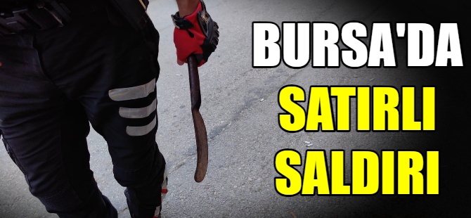 Bursa'da satırlı saldırı