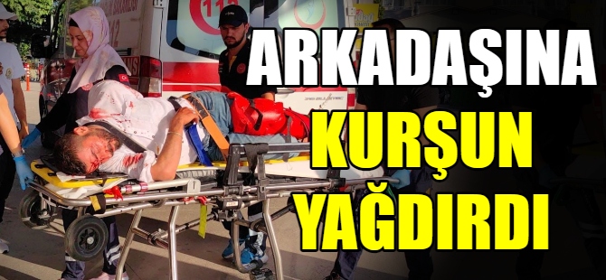 Arkadaşına kurşun yağdırdı