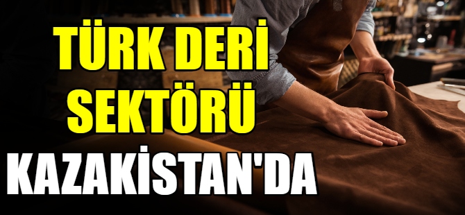 Türk deri sektörü Kazakistan'da