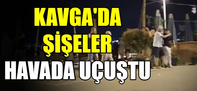 Kavga'da şişeler böyle patladı