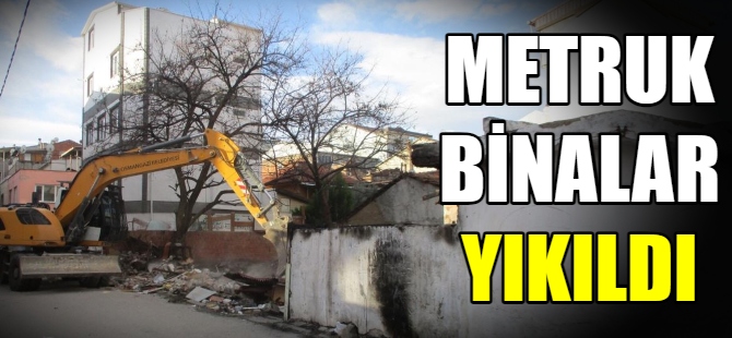 Metruk binalar yıkılıyor