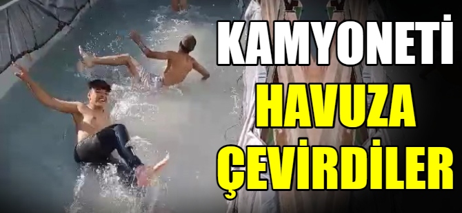 Kamyoneti havuza çevirdiler