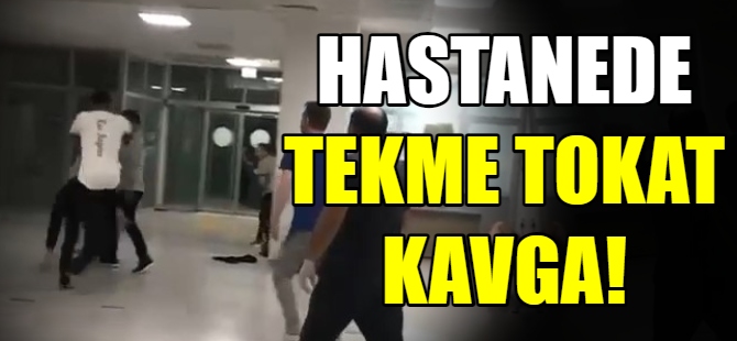 Hastanede tekme tokat kavga