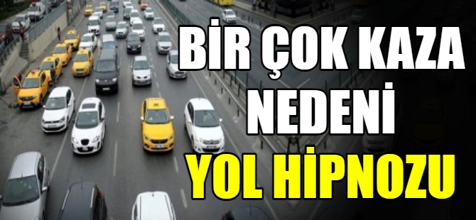 Birçok kazanın sebebi yol hipnozu