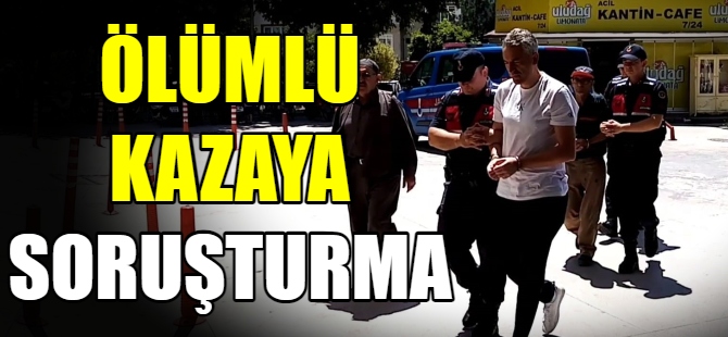 Ölümlü kazaya soruşturma