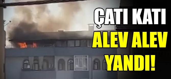 Çatı katı alev alev yandı