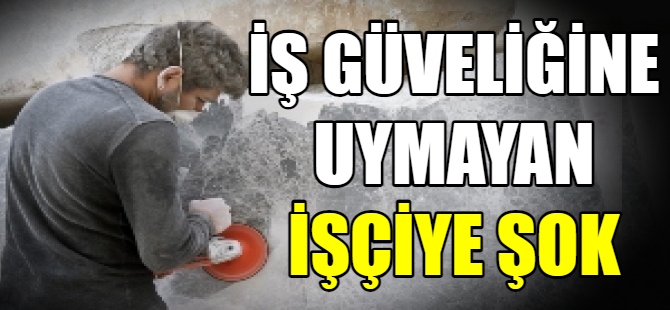 ş güvenliğine uymayan işçiye şok