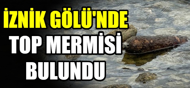 İznik Gölü'nde top mermisi bulundu