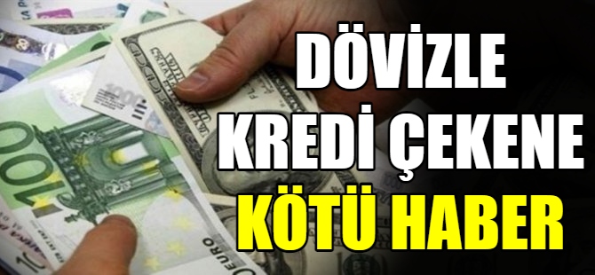 Dövizle kredi çekene kötü haber