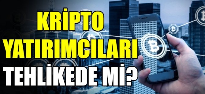 Kripto yatırımcıları tehlikede mi?